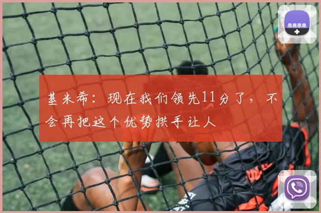 基米希：现在我们领先11分了，不会再把这个优势拱手让人