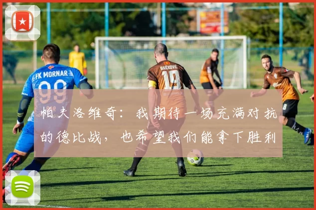 帕夫洛维奇：我期待一场充满对抗的德比战，也希望我们能拿下胜利