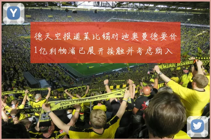 德天空报道莱比锡对迪奥曼德要价1亿利物浦已展开接触并考虑购入