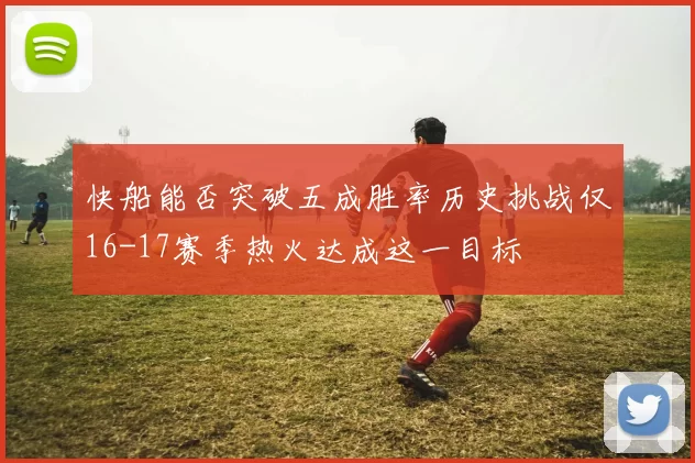 快船能否突破五成胜率历史挑战仅16-17赛季热火达成这一目标