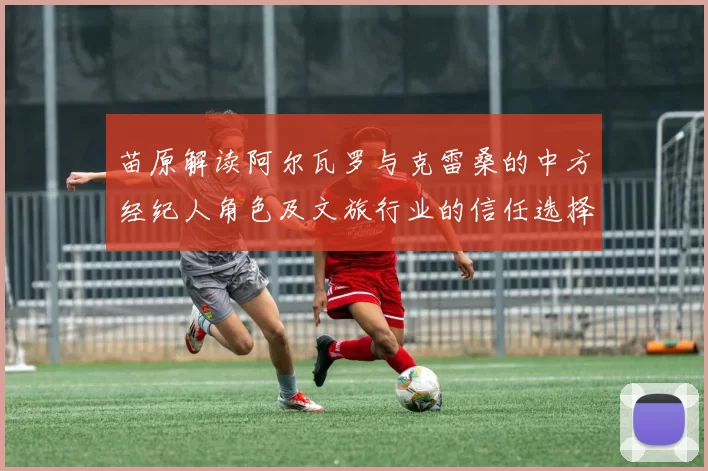 苗原解读阿尔瓦罗与克雷桑的中方经纪人角色及文旅行业的信任选择