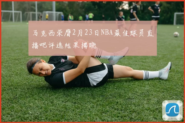 马克西荣膺2月23日NBA最佳球员直播吧评选结果揭晓