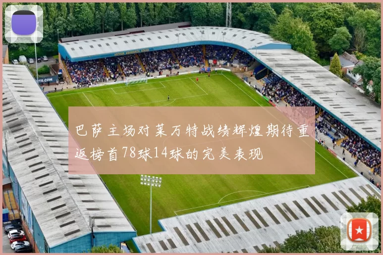巴萨主场对莱万特战绩辉煌期待重返榜首78球14球的完美表现