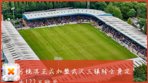 方镜淇正式加盟武汉三镇转会费定为122万欧元