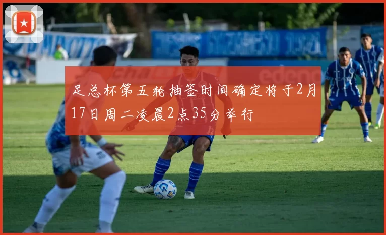 足总杯第五轮抽签时间确定将于2月17日周二凌晨2点35分举行