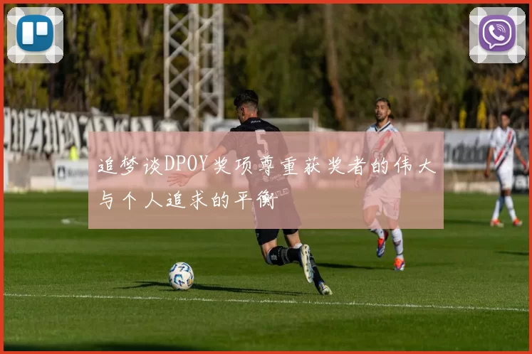追梦谈DPOY奖项尊重获奖者的伟大与个人追求的平衡