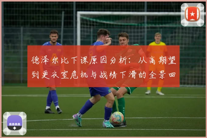 德泽尔比下课原因分析：从高期望到更衣室危机与战绩下滑的全景回顾